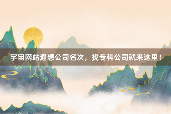 宇宙网站遐想公司名次，找专科公司就来这里！