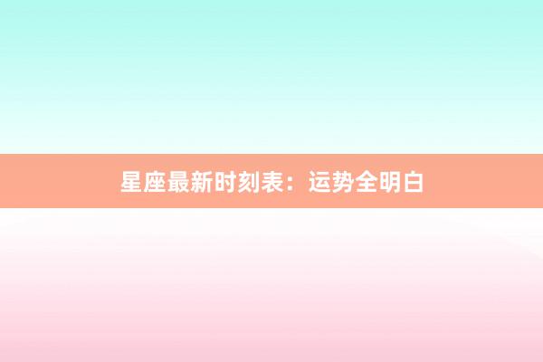 星座最新时刻表：运势全明白